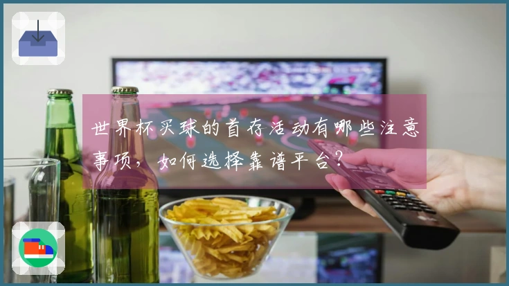 世界杯买球的首存活动有哪些注意事项，如何选择靠谱平台？