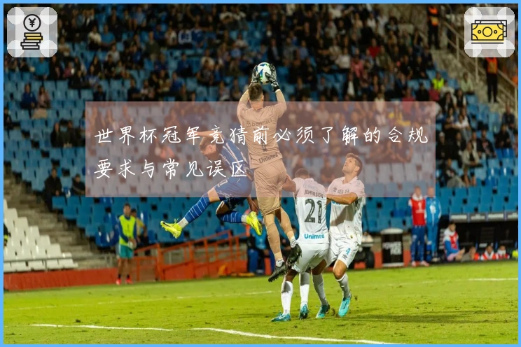 世界杯冠军竞猜前必须了解的合规要求与常见误区