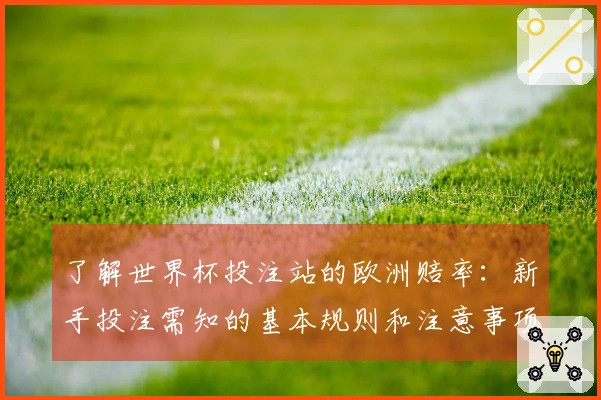 了解世界杯投注站的欧洲赔率：新手投注需知的基本规则和注意事项