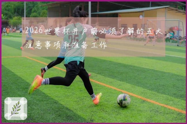 2026世界杯开户前必须了解的五大注意事项和准备工作