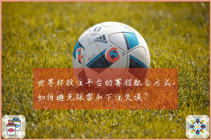 世界杯投注平台的赛程配合方式，如何避免踩雷和下注失误？